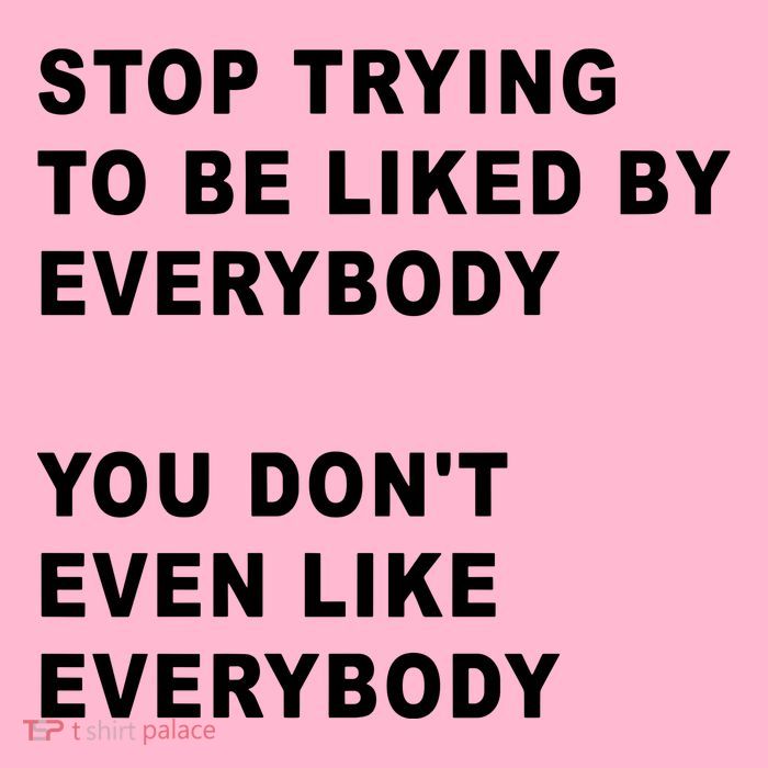 Stop Trying To Be Liked By Everybody You Don’T Even Like Everybody Womens T-Shirt