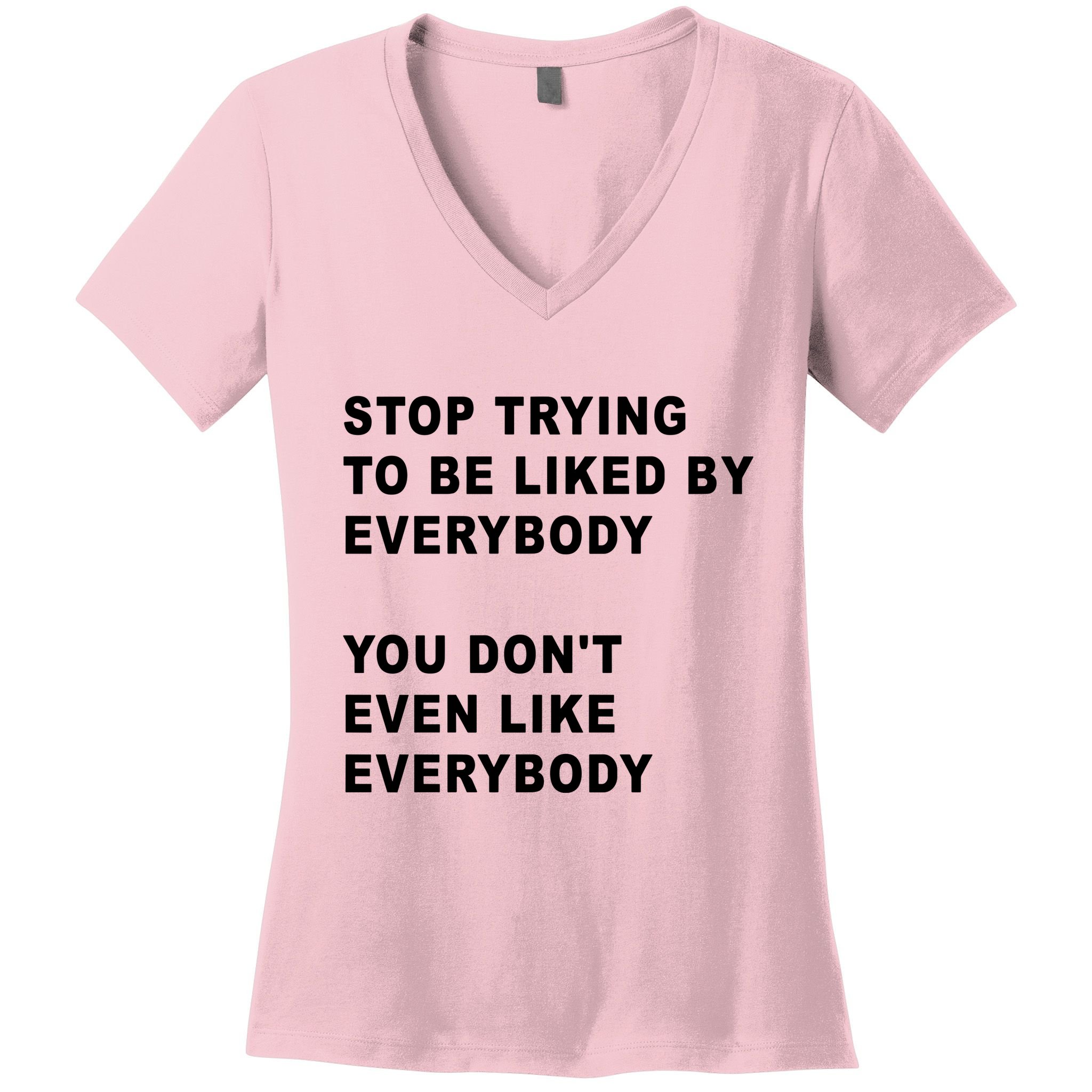 Stop Trying To Be Liked By Everybody You Don’T Even Like Everybody Women's V-Neck T-Shirt