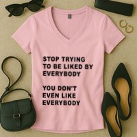 Stop Trying To Be Liked By Everybody You Don’T Even Like Everybody Women's V-Neck T-Shirt