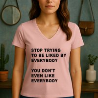 Stop Trying To Be Liked By Everybody You Don’T Even Like Everybody Women's V-Neck T-Shirt
