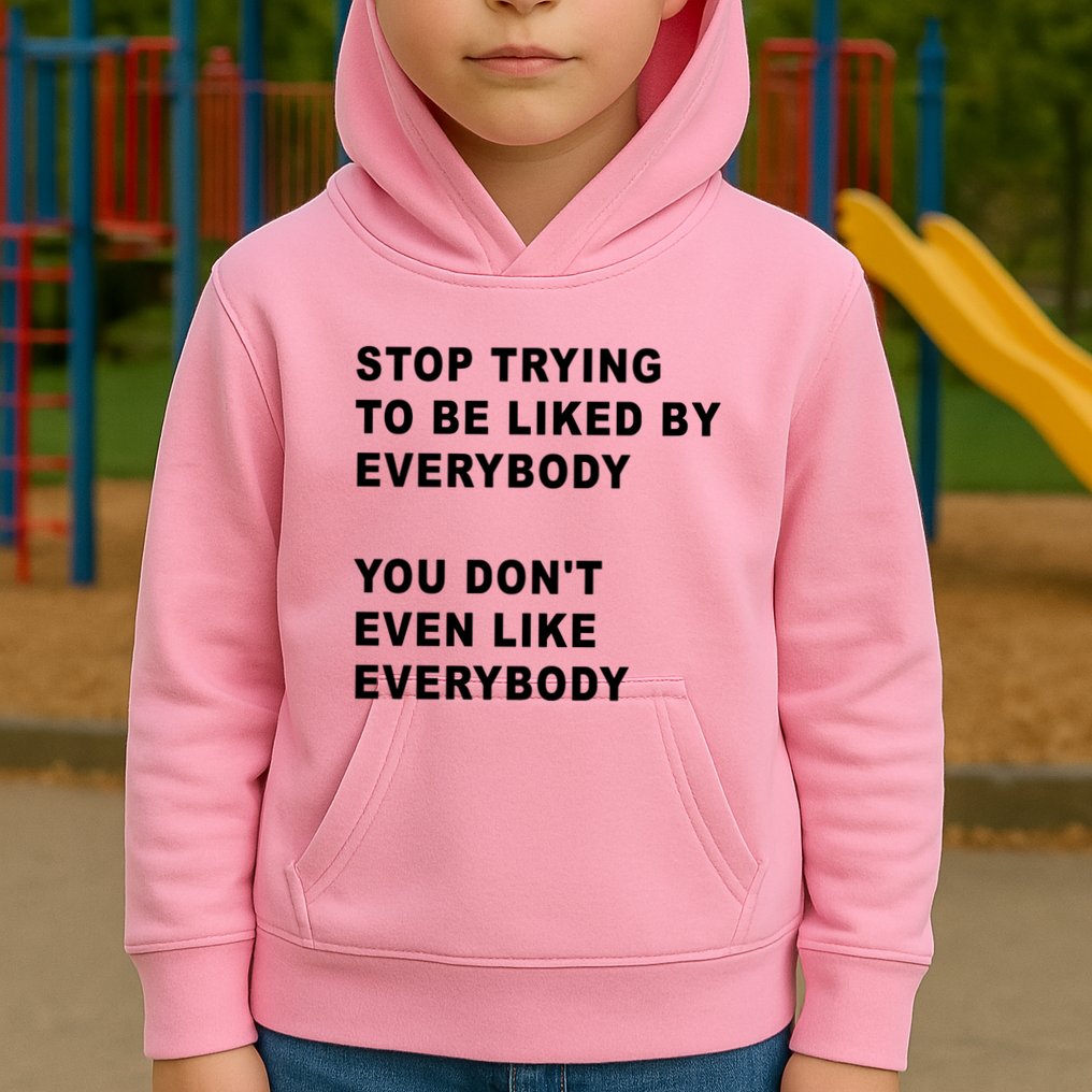 Stop Trying To Be Liked By Everybody You Don’T Even Like Everybody Kids Hoodie