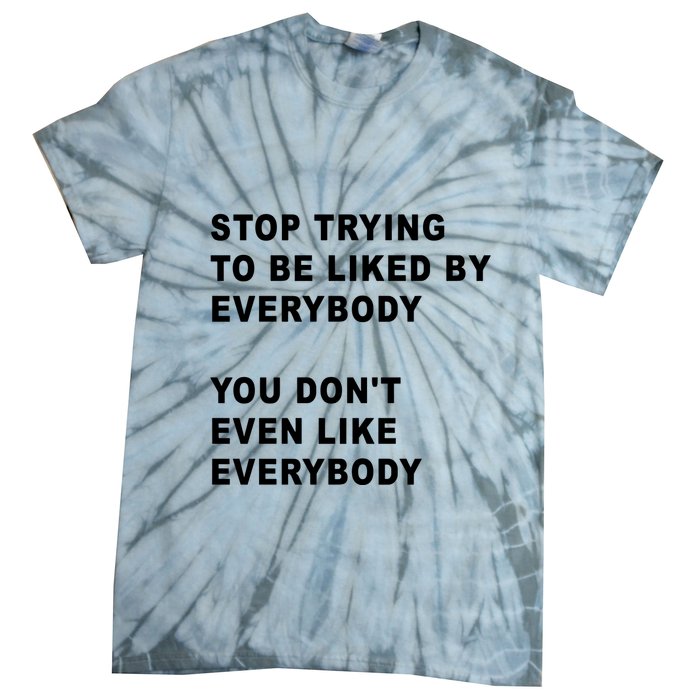 Stop Trying To Be Liked By Everybody You Don’T Even Like Everybody Tie-Dye T-Shirt