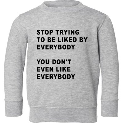 Stop Trying To Be Liked By Everybody You Don’T Even Like Everybody Toddler Sweatshirt