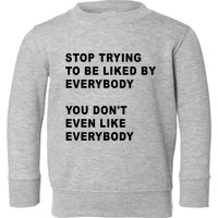 Stop Trying To Be Liked By Everybody You Don’T Even Like Everybody Toddler Sweatshirt