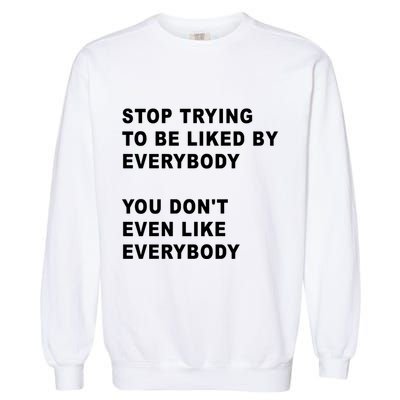 Stop Trying To Be Liked By Everybody You Don’T Even Like Everybody Garment-Dyed Sweatshirt