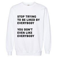 Stop Trying To Be Liked By Everybody You Don’T Even Like Everybody Garment-Dyed Sweatshirt