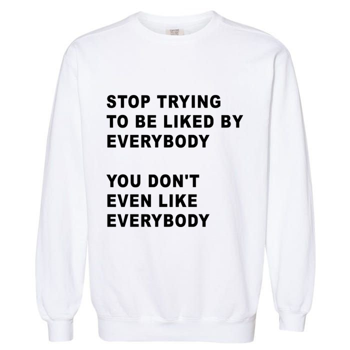 Stop Trying To Be Liked By Everybody You Don’T Even Like Everybody Garment-Dyed Sweatshirt