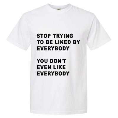 Stop Trying To Be Liked By Everybody You Don’T Even Like Everybody Garment-Dyed Heavyweight T-Shirt