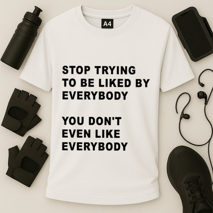 Stop Trying To Be Liked By Everybody You Don’T Even Like Everybody Performance Shirt