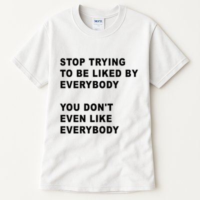 Stop Trying To Be Liked By Everybody You Don’T Even Like Everybody Tall T-Shirt
