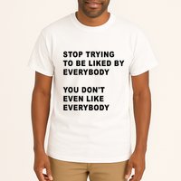 Stop Trying To Be Liked By Everybody You Don’T Even Like Everybody Tall T-Shirt