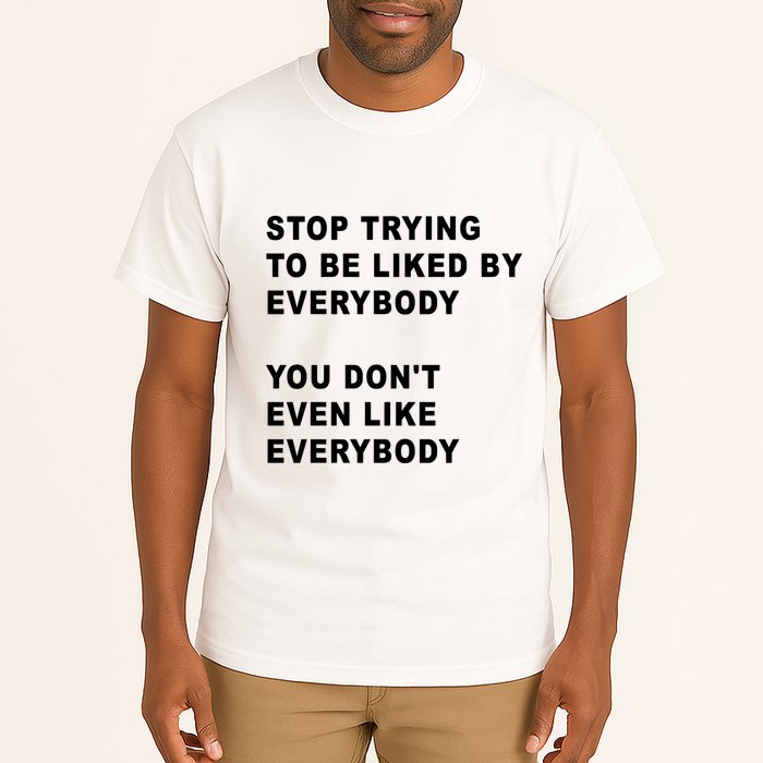 Stop Trying To Be Liked By Everybody You Don’T Even Like Everybody Tall T-Shirt