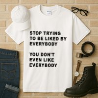 Stop Trying To Be Liked By Everybody You Don’T Even Like Everybody Tall T-Shirt