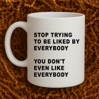 Stop Trying To Be Liked By Everybody You Don’T Even Like Everybody Mug