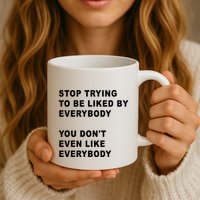 Stop Trying To Be Liked By Everybody You Don’T Even Like Everybody Mug