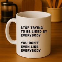 Stop Trying To Be Liked By Everybody You Don’T Even Like Everybody Mug