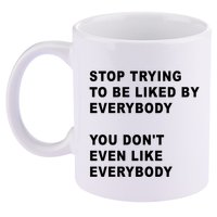 Stop Trying To Be Liked By Everybody You Don’T Even Like Everybody 11oz C Handle Ceramic Mug