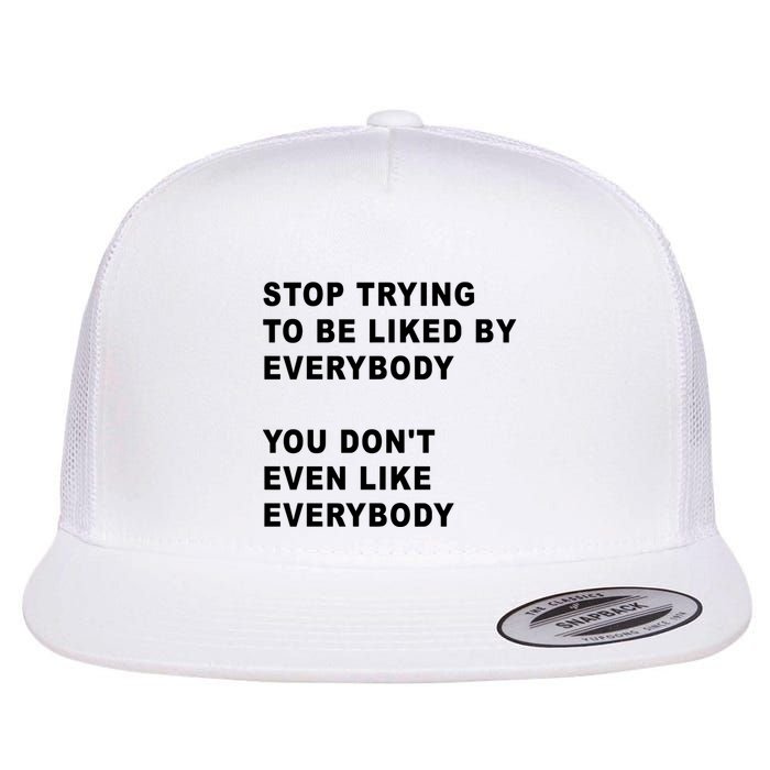 Stop Trying To Be Liked By Everybody You Don’T Even Like Everybody Flatbill Hat