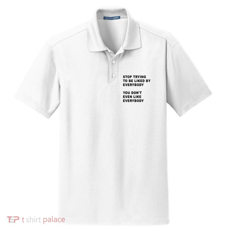 Stop Trying To Be Liked By Everybody You Don’T Even Like Everybody Dry Zone Grid Polo