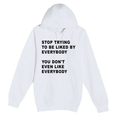 Stop Trying To Be Liked By Everybody You Don’T Even Like Everybody Premium Pullover Hoodie