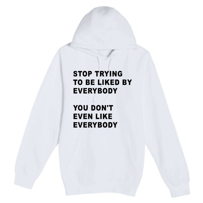 Stop Trying To Be Liked By Everybody You Don’T Even Like Everybody Premium Pullover Hoodie