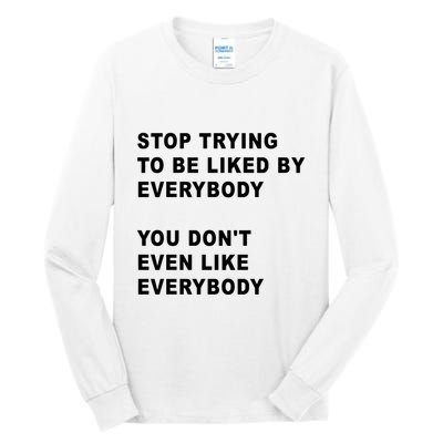 Stop Trying To Be Liked By Everybody You Don’T Even Like Everybody Tall Long Sleeve T-Shirt