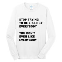 Stop Trying To Be Liked By Everybody You Don’T Even Like Everybody Tall Long Sleeve T-Shirt