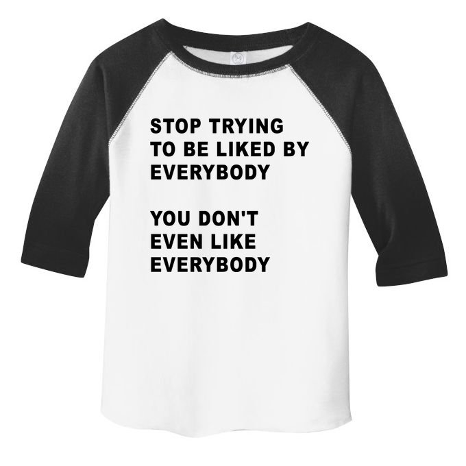 Stop Trying To Be Liked By Everybody You Don’T Even Like Everybody Toddler Fine Jersey T-Shirt