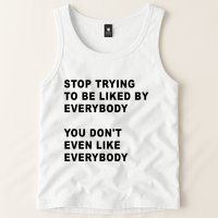 Stop Trying To Be Liked By Everybody You Don’T Even Like Everybody Tank Top