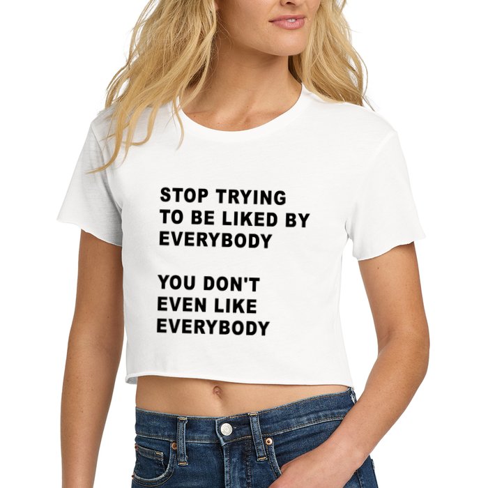 Stop Trying To Be Liked By Everybody You Don’T Even Like Everybody Crop Top