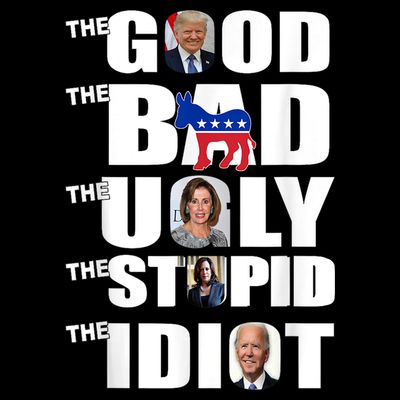 Support Trump The Good The Bad The Ugly The Stupid The Idiot T-Shirt