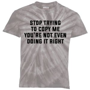 Stop Trying To Copy Me YouRe Not Even Doing It Right Kids Tie-Dye T-Shirt