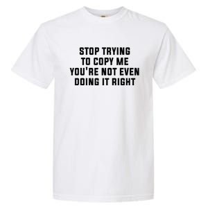 Stop Trying To Copy Me YouRe Not Even Doing It Right Garment-Dyed Heavyweight T-Shirt