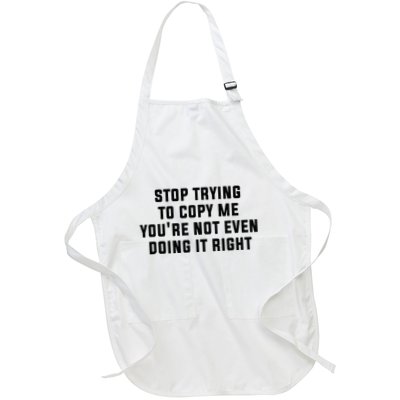 Stop Trying To Copy Me YouRe Not Even Doing It Right Full-Length Apron With Pockets