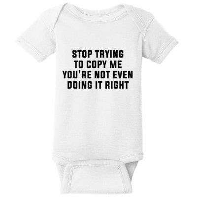 Stop Trying To Copy Me YouRe Not Even Doing It Right Baby Bodysuit