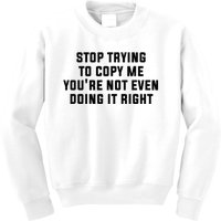 Stop Trying To Copy Me YouRe Not Even Doing It Right Kids Sweatshirt