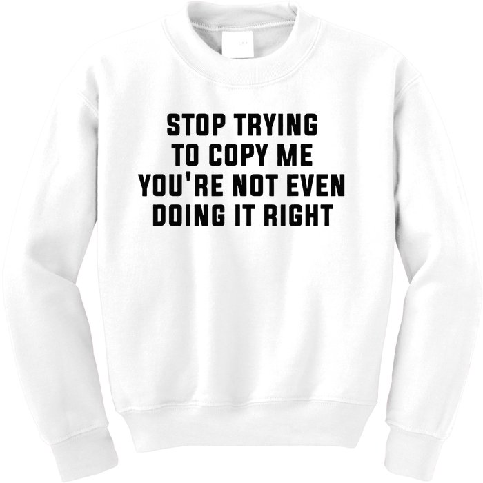 Stop Trying To Copy Me YouRe Not Even Doing It Right Kids Sweatshirt