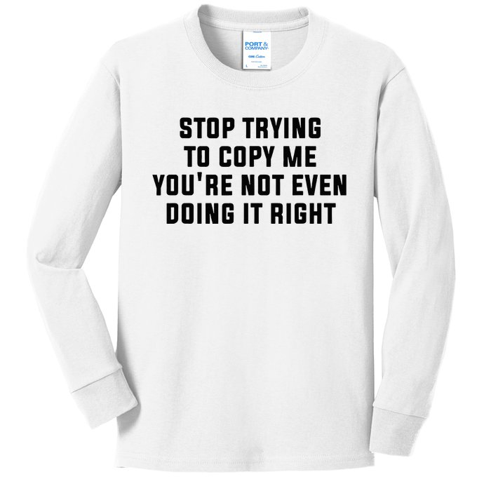 Stop Trying To Copy Me YouRe Not Even Doing It Right Kids Long Sleeve Shirt