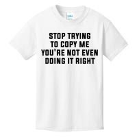 Stop Trying To Copy Me YouRe Not Even Doing It Right Kids T-Shirt