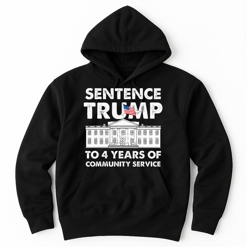 Sentence Trump To 4 Years Of Community Service Trump Hoodie