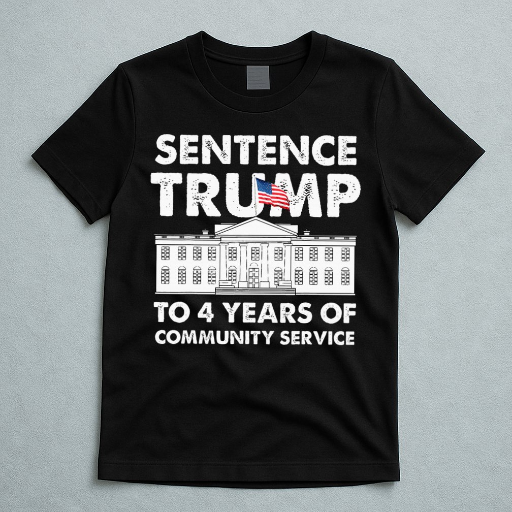 Sentence Trump To 4 Years Of Community Service Trump T-Shirt
