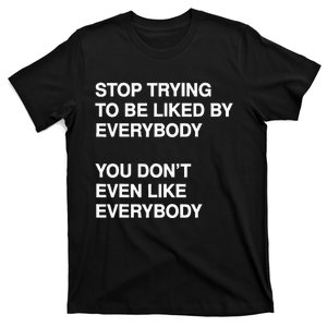 Stop Trying To Be Liked By Everybody You DonT Even Like T-Shirt