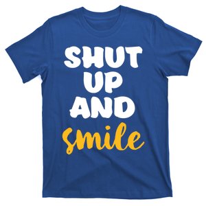 Shut Up And Smile Be Happy Smiling And Happiness Great Gift T-Shirt