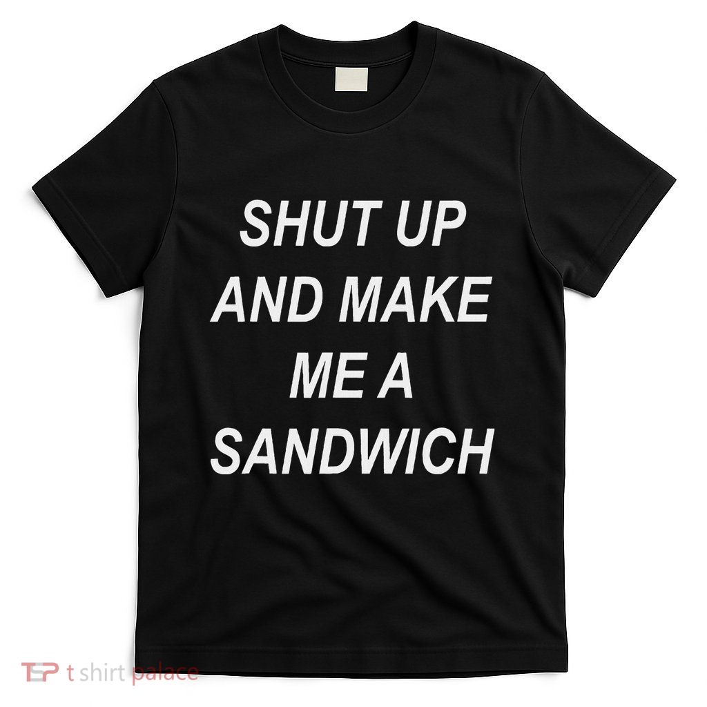 Shut Up And Make Me A Sandwich Funny T-Shirt