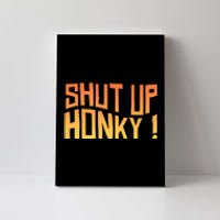 SHUT UP HONKY FUNNY sayings Canvas