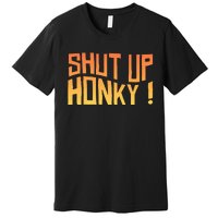 SHUT UP HONKY FUNNY sayings Premium T-Shirt