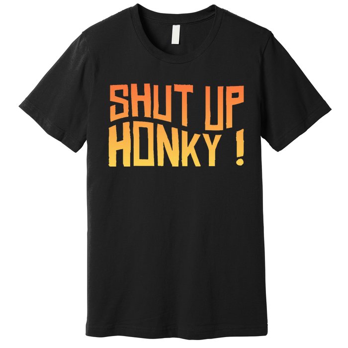 SHUT UP HONKY FUNNY sayings Premium T-Shirt