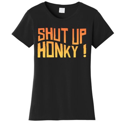 SHUT UP HONKY FUNNY sayings Women's T-Shirt