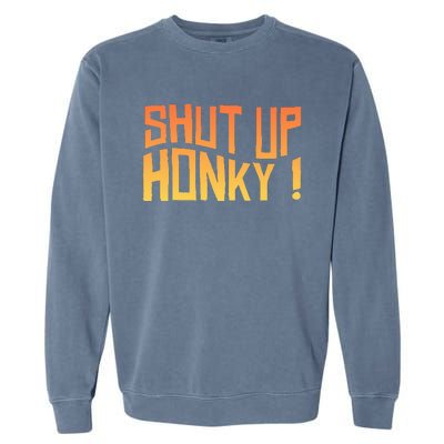 SHUT UP HONKY FUNNY sayings Garment-Dyed Sweatshirt