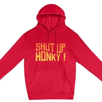 SHUT UP HONKY FUNNY sayings Premium Pullover Hoodie